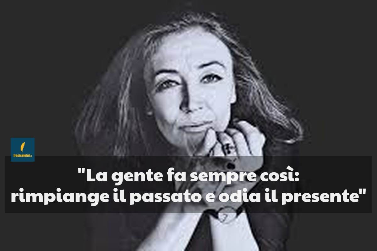 Frasi di Oriana Fallaci sulla nostalgia