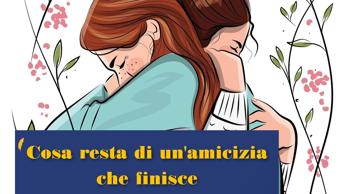 perché finiscono anche le vere amicizie